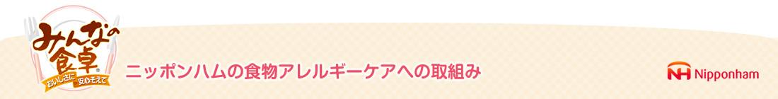 みんなの食卓　ニッポンハムの食物アレルギーケアへの取組み