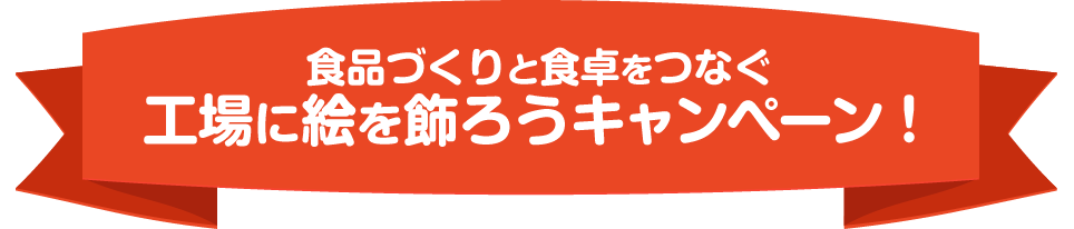 食品づくりと食卓をつなぐ　工場に絵を飾ろうキャンペーン！