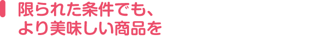 限られた条件でも、より美味しい商品を