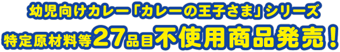 幼児向けカレー「カレーの王子さま」シリーズ　特定原材料等27品目不使用商品発売！