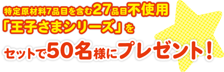 特定原材料7品目を含む27品目不使用「王子さまシリーズ」をセットで50名様にプレゼント！