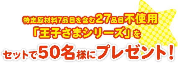 特定原材料7品目を含む27品目不使用「王子さまシリーズ」をセットで50名様にプレゼント！